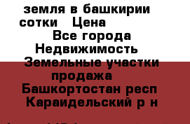 земля в башкирии 52сотки › Цена ­ 395 000 - Все города Недвижимость » Земельные участки продажа   . Башкортостан респ.,Караидельский р-н